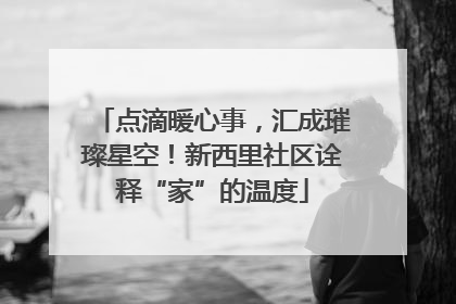 点滴暖心事，汇成璀璨星空！新西里社区诠释“家”的温度